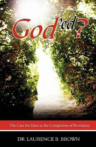 God\'ed?: The Case for Islam as the Completion of Revelation, Laurence B. Brown, 