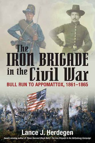 The Iron Brigade in the Civil War : Bull Run to Appomattox, 1861-1865 by...