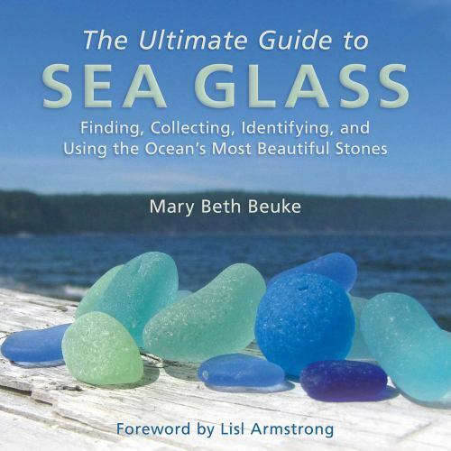 The Ultimate Guide to Sea Glass: Finding, Collecting, Identifying, and Using the